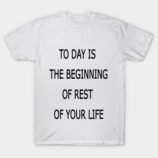 to day is the beginning of the rest of your life T-Shirt